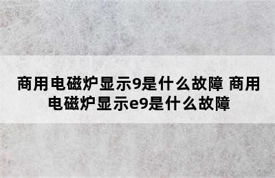 商用电磁炉显示9是什么故障 商用电磁炉显示e9是什么故障